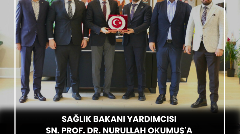 SAĞLIK BAKAN YARDIMCIMIZ PROF. DR. NURULLAH OKUMUŞ’A ZİYARETTE BULUNDUK / 5 MART 2026